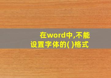 在word中,不能设置字体的( )格式